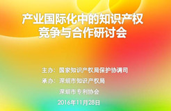 "產業(yè)國際化中的知識產權競爭與合作研討會"在深圳圓滿召開