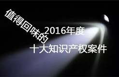 【盤點】2016年最值得回味的十大知識產(chǎn)權(quán)案件