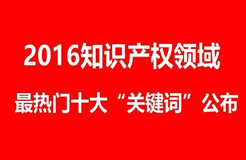 【盤點(diǎn)】2016年知識(shí)產(chǎn)權(quán)行業(yè)最受關(guān)注十大“關(guān)鍵詞”，秒懂這一年！