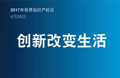 2017世界知識(shí)產(chǎn)權(quán)日主題公布！“創(chuàng)新改變生活”(附歷年主題）