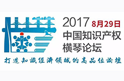 2017中國知識產(chǎn)權橫琴論壇震撼來襲！