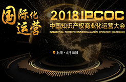 6月15日！IPCOC 2018中國(guó)知識(shí)產(chǎn)權(quán)商業(yè)化運(yùn)營(yíng)大會(huì)即將舉辦！