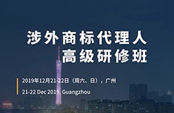 更新版！「涉外商標(biāo)代理人高級(jí)研修班 」廣州站倒計(jì)時(shí)報(bào)名