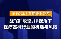 IP視角下醫(yī)療器械行業(yè)的機遇與風(fēng)險——IP Focus首期線上沙龍