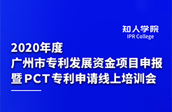 2020年度廣州市專利發(fā)展資金項目申報暨PCT專利申請線上培訓會