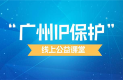 “廣州IP保護”線上公益課堂四?---企業(yè)知識產(chǎn)權保護與維權