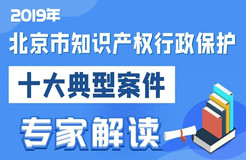 2019北京市知識產(chǎn)權行政保護十大典型案件專家解讀（預熱篇）