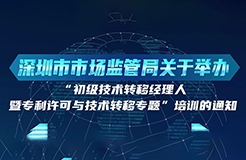 10月24日！初級(jí)技術(shù)轉(zhuǎn)移經(jīng)理人暨專利許可與技術(shù)轉(zhuǎn)移培訓(xùn)在深圳開班！