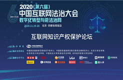 2020（第六屆）中國互聯(lián)網(wǎng)法治大會-互聯(lián)網(wǎng)知識產(chǎn)權(quán)保護分論壇”在京成功舉辦