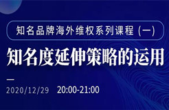 直播報名丨知名品牌海外維權(quán)系列課程（一）：知名度延伸策略的運(yùn)用