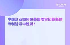 周二晚20:00！中國(guó)企業(yè)如何在美國(guó)陪審團(tuán)裁斷的專利訴訟中勝訴？