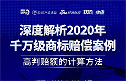 直播報(bào)名丨深度解析2020年千萬(wàn)級(jí)商標(biāo)賠償案例：高判賠額的計(jì)算方法