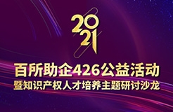 426活動(dòng)篇 | 2021年百所助企426公益活動(dòng)暨知識(shí)產(chǎn)權(quán)人才培養(yǎng)主題研討沙龍邀您參加！