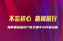 夯實基礎 提高知識產權公共服務能力——開業(yè)一年來海知中心積極助力自貿港建設