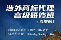 報(bào)名！2021年「涉外商標(biāo)代理高級(jí)研修班【西安站】」來(lái)啦！