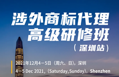 涉外商標業(yè)務如何開展？涉外商標代理高級研修班【深圳站】來啦