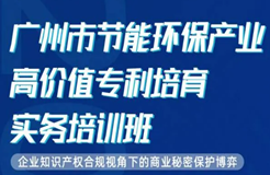 今天10:00直播！為期2天·2021年廣州市節(jié)能環(huán)保產(chǎn)業(yè)高價(jià)值專利培育實(shí)務(wù)培訓(xùn)班