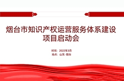 聚焦煙臺：規(guī)范、高質、有序推動知識產(chǎn)權運營服務體系建設——知識產(chǎn)權運營服務體系建設項目全面啟動