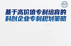 周二16:00直播！基于高價(jià)值專利培育的科創(chuàng)企業(yè)專利規(guī)劃策略