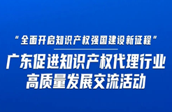 今日14:30直播！“全面開(kāi)啟知識(shí)產(chǎn)權(quán)強(qiáng)國(guó)建設(shè)新征程”，廣東促進(jìn)知識(shí)產(chǎn)權(quán)代理行業(yè)高質(zhì)量發(fā)展交流活動(dòng)