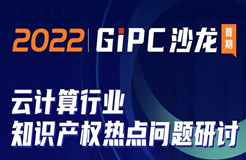 GIPC沙龍首期重磅來襲：云計算行業(yè)知識產(chǎn)權(quán)熱點問題研討