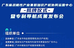 明天10:30直播！廣東省戰(zhàn)略性產(chǎn)業(yè)集群知識產(chǎn)權(quán)協(xié)同運營中心揭牌儀式暨專利導(dǎo)航成果發(fā)布會