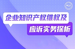 今晚19:30直播！企業(yè)知識(shí)產(chǎn)權(quán)維權(quán)及應(yīng)訴實(shí)務(wù)探析