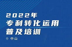 【培訓來襲】2022年專利轉(zhuǎn)化運用普及培訓（中山）