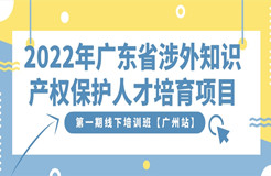 報名開啟｜2022年廣東省涉外知識產(chǎn)權(quán)保護(hù)人才培育項目第一期線下培訓(xùn)班【廣州站】