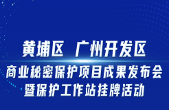 邀您觀看！“黃埔區(qū) 廣州開發(fā)區(qū)商業(yè)秘密保護(hù)項目成果發(fā)布會暨保護(hù)工作站掛牌活動”