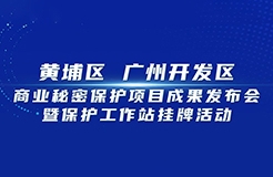 今日9:30直播！黃埔區(qū) 廣州開發(fā)區(qū)商業(yè)秘密保護(hù)項目成果發(fā)布會暨保護(hù)工作站掛牌活動邀您觀看