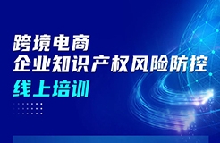 今日上午9:00直播！跨境電商企業(yè)知識產(chǎn)權(quán)風(fēng)險防控線上培訓(xùn)邀您參加！