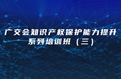 廣交會知識產權保護能力提升系列培訓班（三）