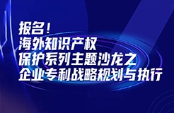 報名！海外知識產(chǎn)權(quán)保護系列主題沙龍之企業(yè)專利戰(zhàn)略規(guī)劃與執(zhí)行邀您參加