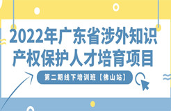 免費報名！2022年廣東省涉外知識產權保護人才培育項目第二期線下培訓班【佛山站】