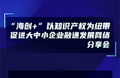 下周五14:00直播！“海創(chuàng)+”以知識產權為紐帶促進大中小企業(yè)融通發(fā)展網(wǎng)絡分享會