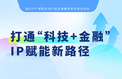 系列培訓(xùn) | 打通“科技+金融”IP賦能新路徑，讓“知產(chǎn)”變“資產(chǎn)”