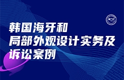 今日下午16:00直播！韓國(guó)海牙和局部外觀設(shè)計(jì)實(shí)務(wù)及訴訟案例