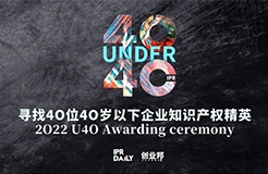 倒計(jì)時(shí)！尋找2022年“40位40歲以下企業(yè)知識(shí)產(chǎn)權(quán)精英”活動(dòng)即將截止！