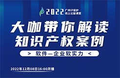 今日16:00直播！2022“廣州IP保護(hù)”線上公益課堂（十八） | 計算機(jī)軟件著作權(quán)糾紛司法實踐中的幾個問題