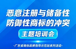 “惡意注冊(cè)與儲(chǔ)備性、防御性商標(biāo)的沖突”主題培訓(xùn)——廣東省商標(biāo)品牌指導(dǎo)示范站系列活動(dòng)通知