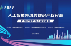 2022“廣州IP保護”線上公益課堂——“人工智能領域的知識產權問題”培訓成功舉辦！