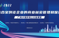 2022“廣州IP保護(hù)”線上公益課堂——“結(jié)合案例談企業(yè)的商業(yè)秘密管理和保護(hù)”培訓(xùn)成功舉辦！