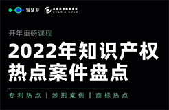 開年重磅課程！一起來看2022年知產(chǎn)熱點(diǎn)案件盤點(diǎn)