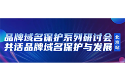 限時報名！品牌域名保護系列研討會北京站誠邀您參加，共話品牌域名保護與發(fā)展