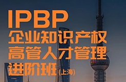 報(bào)名開始！IPBP企業(yè)知識(shí)產(chǎn)權(quán)高管人才管理進(jìn)階班【上海站】正式啟動(dòng)！