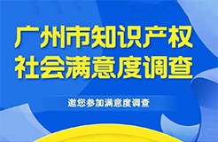 邀您填寫！廣州市知識(shí)產(chǎn)權(quán)保護(hù)社會(huì)滿意度調(diào)查問(wèn)卷來(lái)了