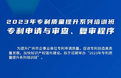 周五13:30直播！2023年專利質(zhì)量提升系列培訓(xùn)班“專利申請與審查、復(fù)審程序”邀您觀看