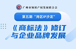 報(bào)名！第五期“灣區(qū)IP沙龍”《商標(biāo)法》修訂與企業(yè)品牌發(fā)展