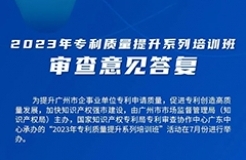 周四13:30直播！2023年專利質(zhì)量提升系列培訓(xùn)班“審查意見答復(fù)”邀您觀看